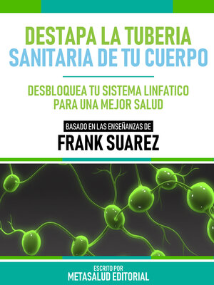cover image of Destapa La Tubería Sanitaria De Tu Cuerpo --Basado En Las Enseñanzas De Frank Suarez
